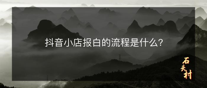 抖音小店报白的流程是什么？