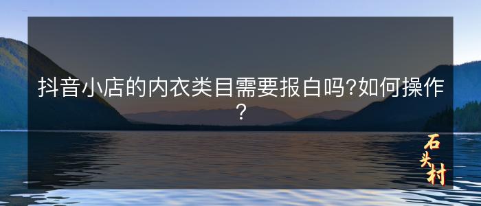 抖音小店的内衣类目需要报白吗?如何操作？