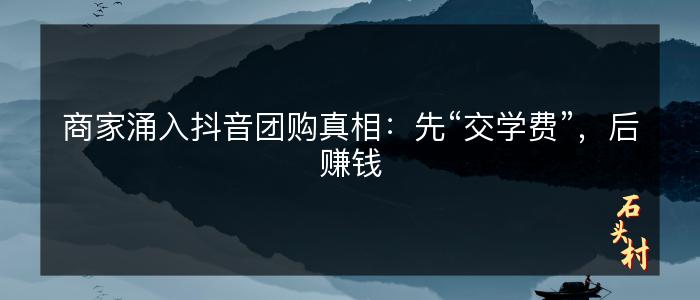 商家涌入抖音团购真相：先“交学费”，后赚钱