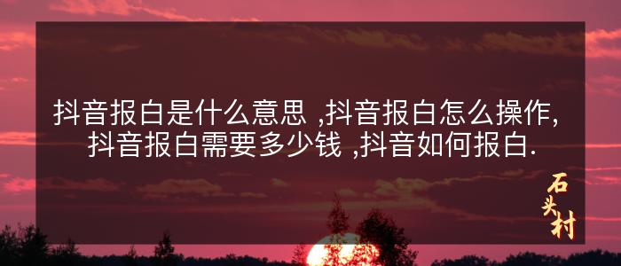 抖音报白是什么意思 ,抖音报白怎么操作, 抖音报白需要多少钱 ,抖音如何报白.