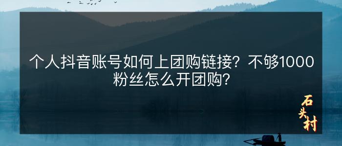 个人抖音账号如何上团购链接？不够1000粉丝怎么开团购？