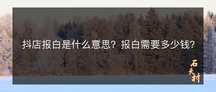 抖店报白是什么意思？报白需要多少钱？