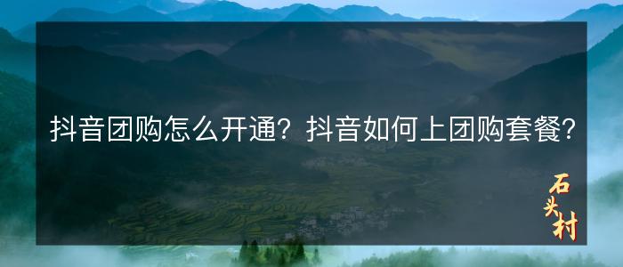 抖音团购怎么开通？抖音如何上团购套餐？