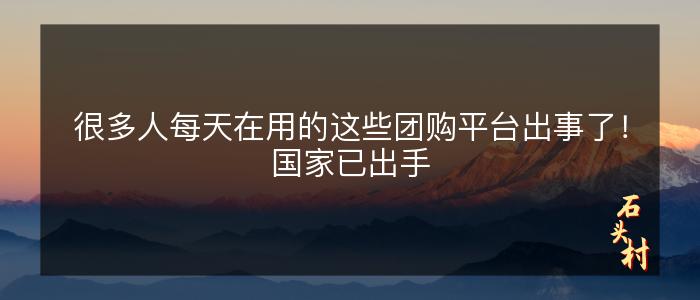很多人每天在用的这些团购平台出事了！国家已出手