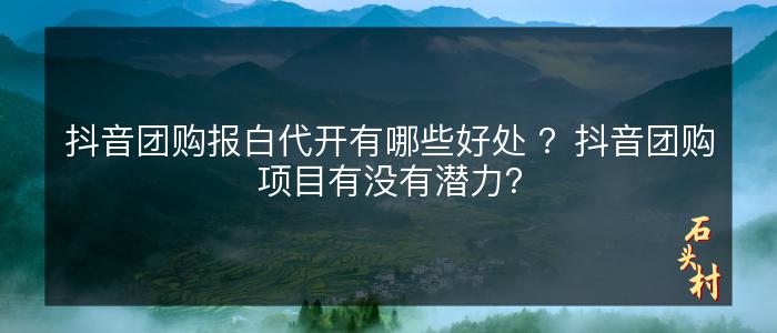 抖音团购报白代开有哪些好处 ？抖音团购项目有没有潜力？