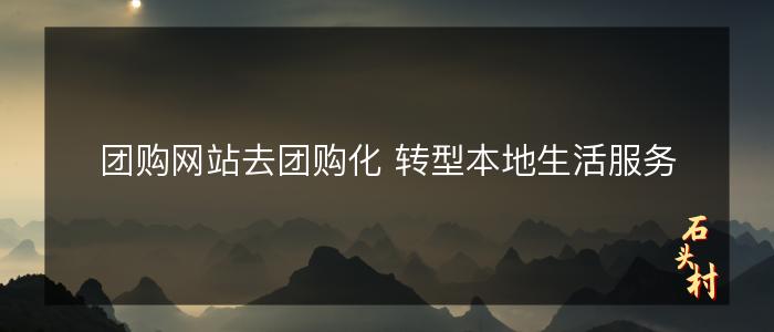 团购网站去团购化 转型本地生活服务