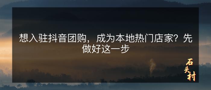 想入驻抖音团购，成为本地热门店家？先做好这一步