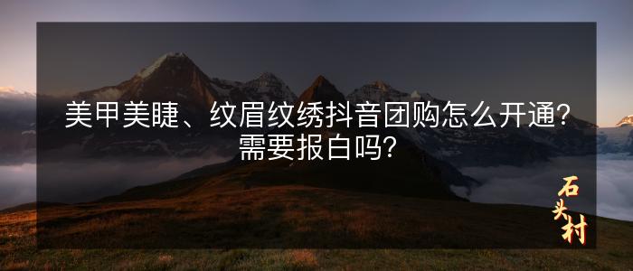 美甲美睫、纹眉纹绣抖音团购怎么开通？需要报白吗？