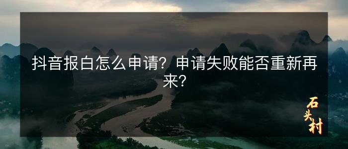 抖音报白怎么申请？申请失败能否重新再来？