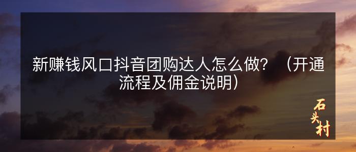 新赚钱风口抖音团购达人怎么做？（开通流程及佣金说明）