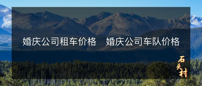 婚庆公司租车价格   婚庆公司车队价格