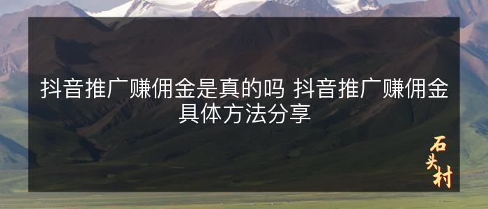 抖音推广赚佣金是真的吗 抖音推广赚佣金具体方法分享