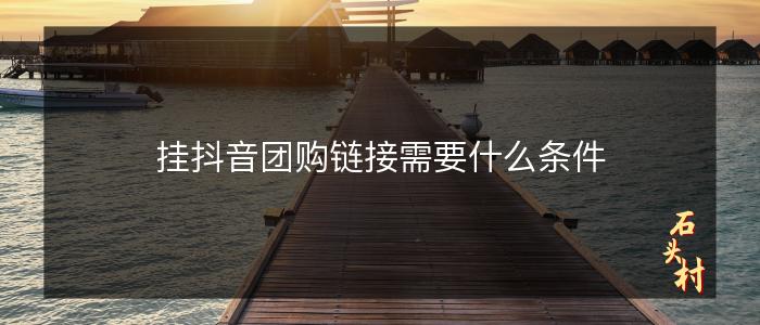 挂抖音团购链接需要什么条件
