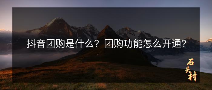 抖音团购是什么？团购功能怎么开通？