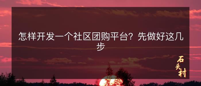 怎样开发一个社区团购平台？先做好这几步