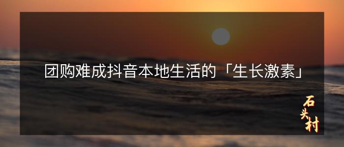 团购难成抖音本地生活的「生长激素」