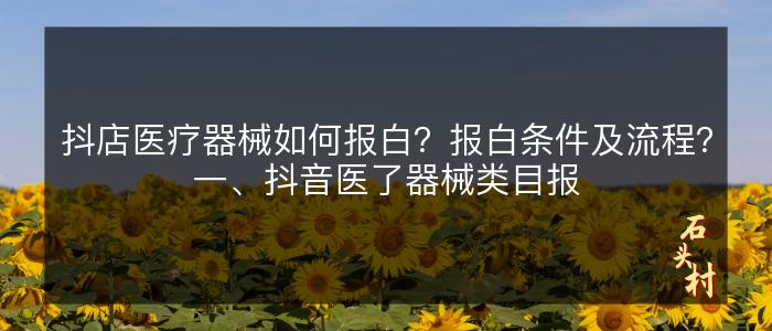 抖店医疗器械如何报白？报白条件及流程？一、抖音医了器械类目报