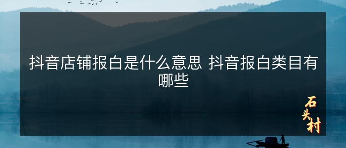 抖音店铺报白是什么意思 抖音报白类目有哪些