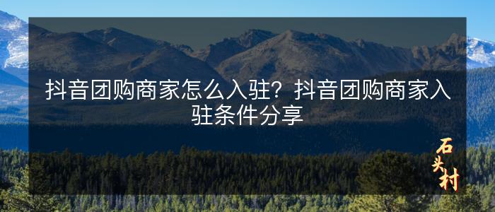 抖音团购商家怎么入驻？抖音团购商家入驻条件分享