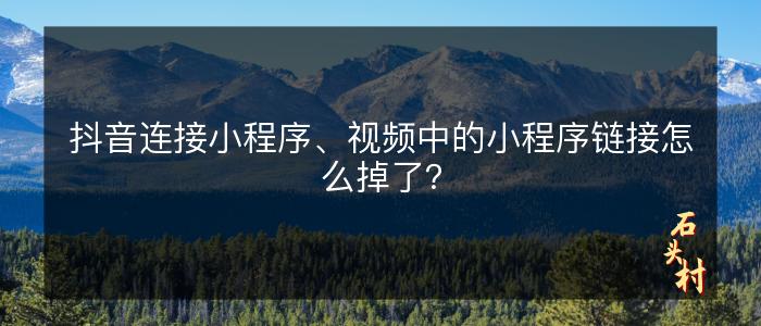 抖音连接小程序、视频中的小程序链接怎么掉了？