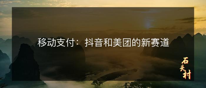 移动支付：抖音和美团的新赛道