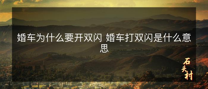 婚车为什么要开双闪 婚车打双闪是什么意思