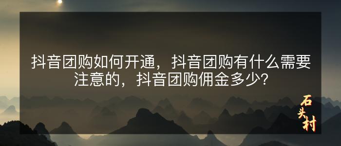抖音团购如何开通，抖音团购有什么需要注意的，抖音团购佣金多少？