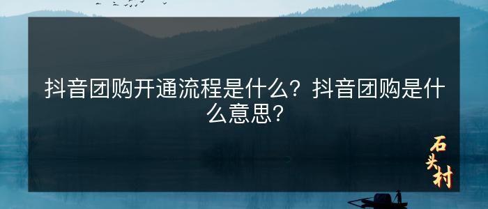 抖音团购开通流程是什么？抖音团购是什么意思？