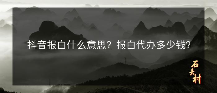 抖音报白什么意思？报白代办多少钱？