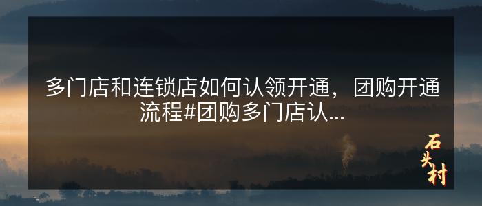 多门店和连锁店如何认领开通，团购开通流程#团购多门店认...