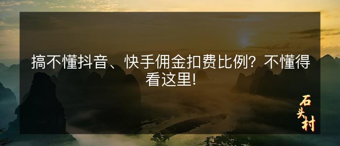搞不懂抖音、快手佣金扣费比例？不懂得看这里!