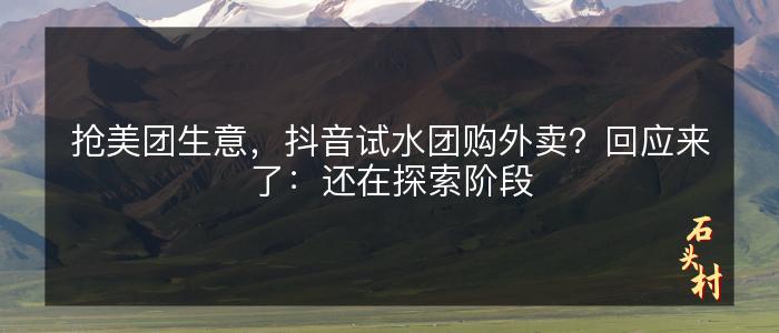 抢美团生意，抖音试水团购外卖？回应来了：还在探索阶段