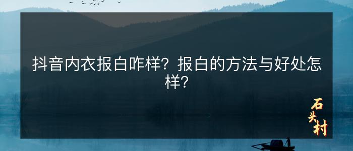 抖音内衣报白咋样？报白的方法与好处怎样？