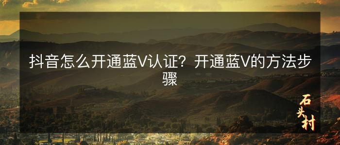 抖音怎么开通蓝V认证？开通蓝V的方法步骤