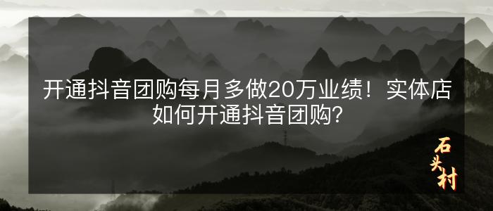 开通抖音团购每月多做20万业绩！实体店如何开通抖音团购？