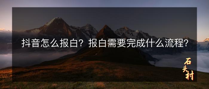 抖音怎么报白？报白需要完成什么流程？
