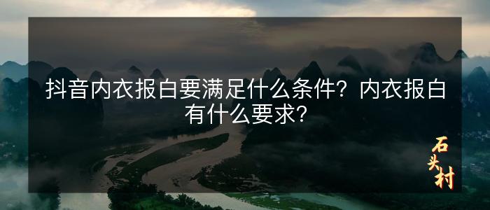 抖音内衣报白要满足什么条件？内衣报白有什么要求？