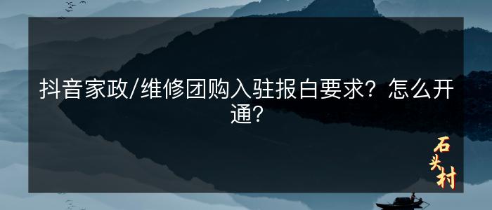 抖音家政/维修团购入驻报白要求？怎么开通？