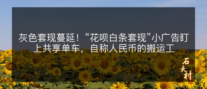 灰色套现蔓延！“花呗白条套现”小广告盯上共享单车，自称人民币的搬运工