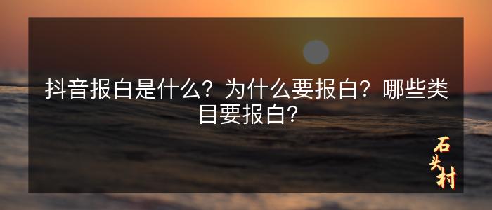 抖音报白是什么？为什么要报白？哪些类目要报白？