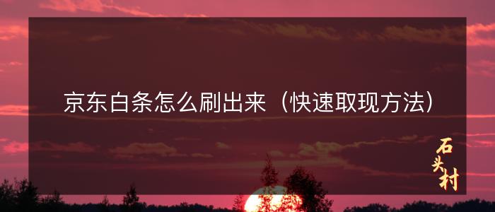 京东白条怎么刷出来（快速取现方法）