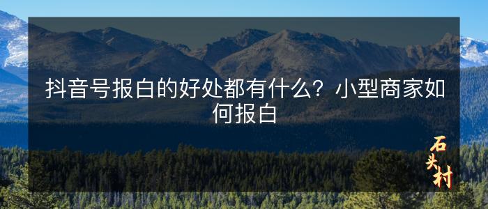 抖音号报白的好处都有什么？小型商家如何报白