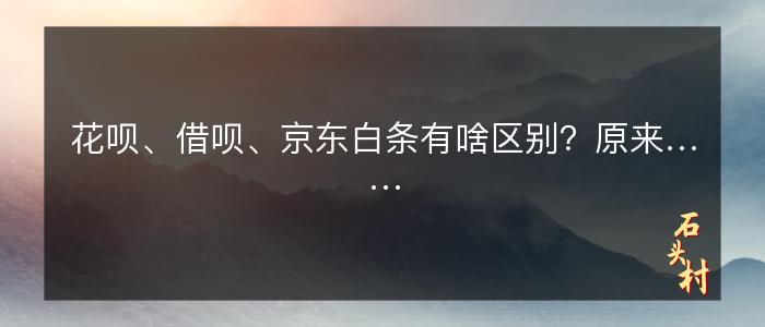 花呗、借呗、京东白条有啥区别？原来……