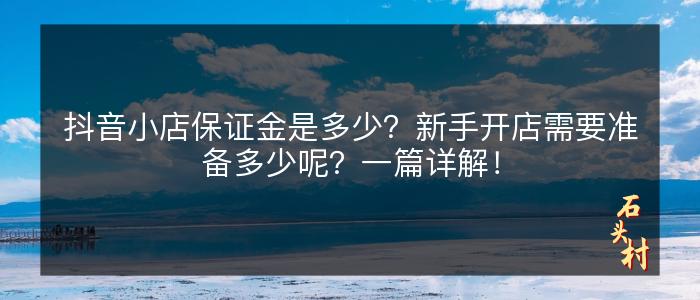 抖音小店保证金是多少？新手开店需要准备多少呢？一篇详解！