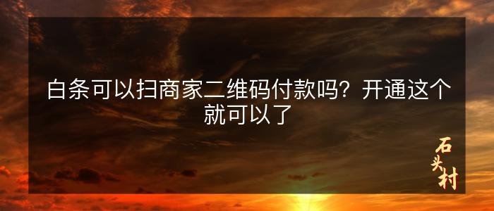 白条可以扫商家二维码付款吗？开通这个就可以了