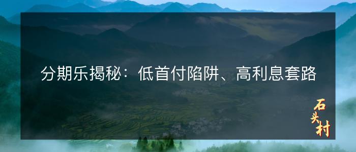 分期乐揭秘：低首付陷阱、高利息套路