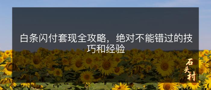 白条闪付套现全攻略，绝对不能错过的技巧和经验