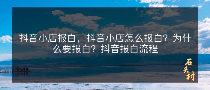 抖音小店报白，抖音小店怎么报白？为什么要报白？抖音报白流程