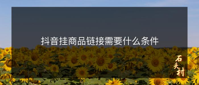 抖音挂商品链接需要什么条件