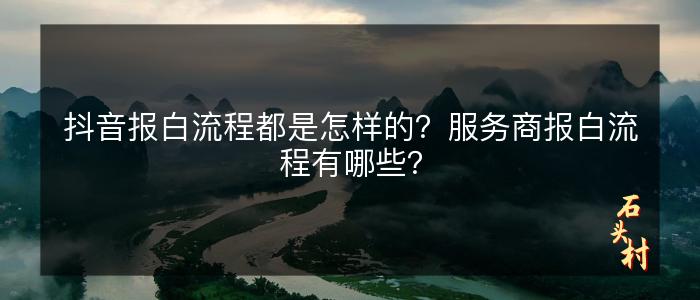 抖音报白流程都是怎样的？服务商报白流程有哪些？